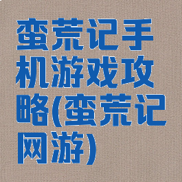 蛮荒记手机游戏攻略(蛮荒记网游)