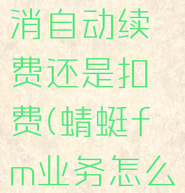 蜻蜓fm取消自动续费还是扣费(蜻蜓fm业务怎么取消)