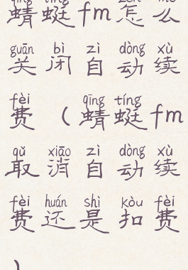 蜻蜓fm怎么关闭自动续费(蜻蜓fm取消自动续费还是扣费)