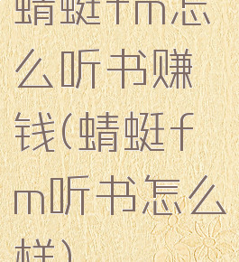 蜻蜓fm怎么听书赚钱(蜻蜓fm听书怎么样)