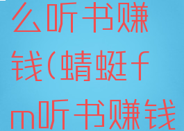 蜻蜓fm怎么听书赚钱(蜻蜓fm听书赚钱吗)