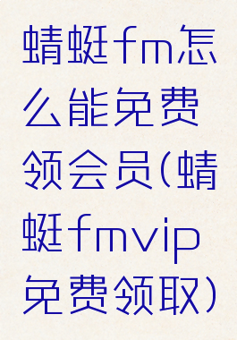 蜻蜓fm怎么能免费领会员(蜻蜓fmvip免费领取)