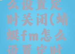 蜻蜓fm怎么设置定时关闭(蜻蜓fm怎么设置定时关闭播放)