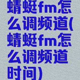 蜻蜓fm怎么调频道(蜻蜓fm怎么调频道时间)