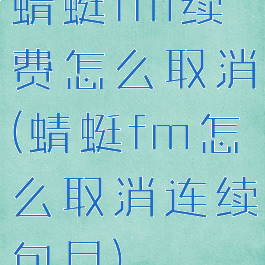 蜻蜓fm续费怎么取消(蜻蜓fm怎么取消连续包月)