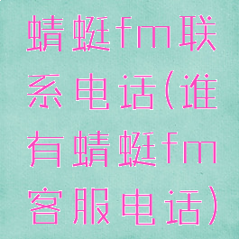 蜻蜓fm联系电话(谁有蜻蜓fm客服电话)