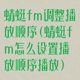 蜻蜓fm调整播放顺序(蜻蜓fm怎么设置播放顺序播放)