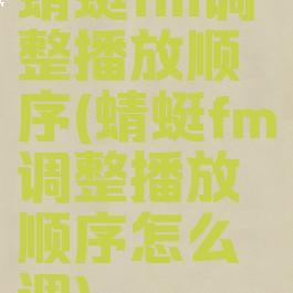 蜻蜓fm调整播放顺序(蜻蜓fm调整播放顺序怎么调)