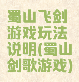 蜀山飞剑游戏玩法说明(蜀山剑歌游戏)