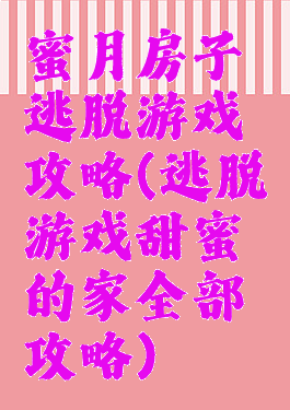 蜜月房子逃脱游戏攻略(逃脱游戏甜蜜的家全部攻略)