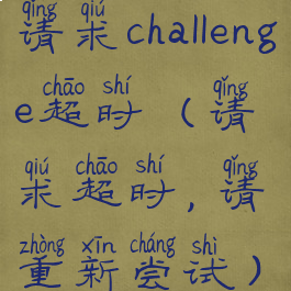 请求challenge超时(请求超时,请重新尝试)