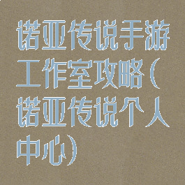 诺亚传说手游工作室攻略(诺亚传说个人中心)