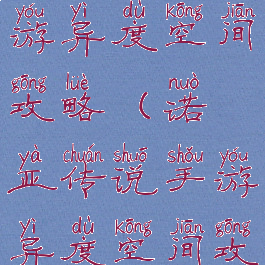 诺亚传说手游异度空间攻略(诺亚传说手游异度空间攻略大全)