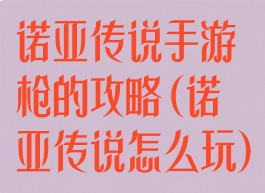 诺亚传说手游枪的攻略(诺亚传说怎么玩)