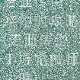 诺亚传说手游枪的攻略(诺亚传说手游枪械师攻略)