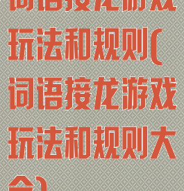 词语接龙游戏玩法和规则(词语接龙游戏玩法和规则大全)