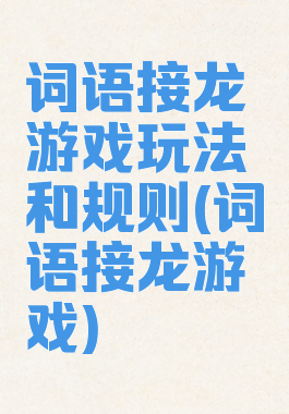 词语接龙游戏玩法和规则(词语接龙游戏)