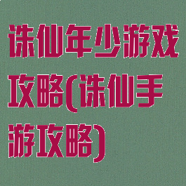 诛仙年少游戏攻略(诛仙手游攻略)