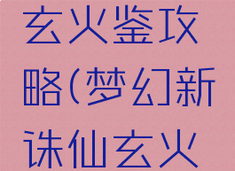 诛仙手游玄火鉴攻略(梦幻新诛仙玄火鉴)