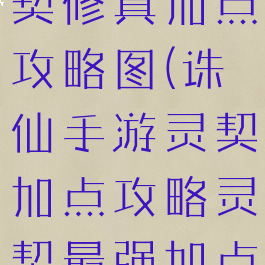诛仙手游灵契修真加点攻略图(诛仙手游灵契加点攻略灵契最强加点)