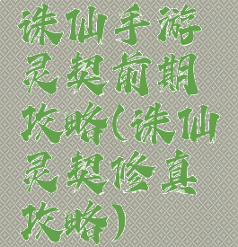 诛仙手游灵契前期攻略(诛仙灵契修真攻略)