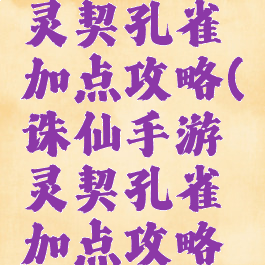 诛仙手游灵契孔雀加点攻略(诛仙手游灵契孔雀加点攻略图)