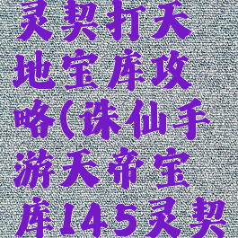 诛仙手游灵契打天地宝库攻略(诛仙手游天帝宝库145灵契怎么过)