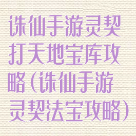 诛仙手游灵契打天地宝库攻略(诛仙手游灵契法宝攻略)