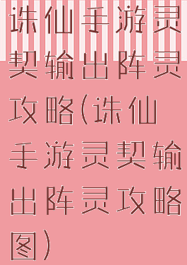 诛仙手游灵契输出阵灵攻略(诛仙手游灵契输出阵灵攻略图)