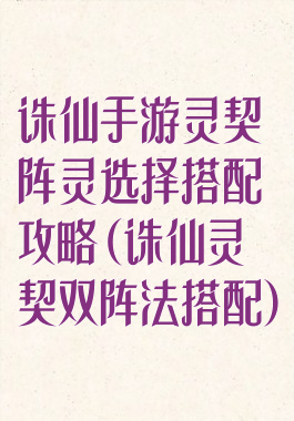 诛仙手游灵契阵灵选择搭配攻略(诛仙灵契双阵法搭配)