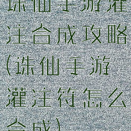诛仙手游灌注合成攻略(诛仙手游灌注符怎么合成)