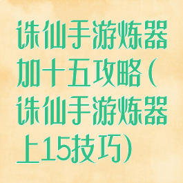 诛仙手游炼器加十五攻略(诛仙手游炼器上15技巧)