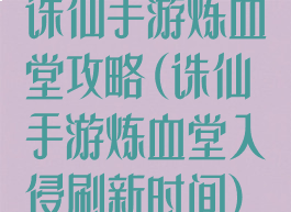 诛仙手游炼血堂攻略(诛仙手游炼血堂入侵刷新时间)