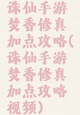 诛仙手游焚香修真加点攻略(诛仙手游焚香修真加点攻略视频)