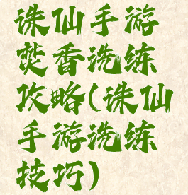 诛仙手游焚香洗练攻略(诛仙手游洗练技巧)