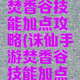 诛仙手游焚香谷技能加点攻略(诛仙手游焚香谷技能加点攻略视频)
