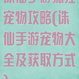 诛仙手游狐狸宠物攻略(诛仙手游宠物大全及获取方式)