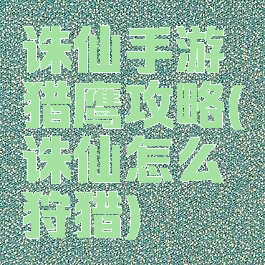 诛仙手游猎鹰攻略(诛仙怎么狩猎)