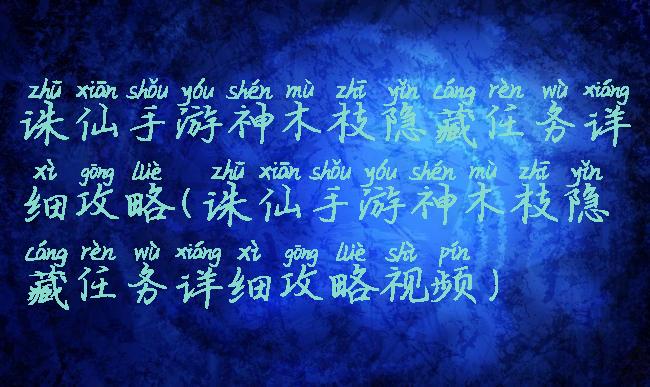 诛仙手游神木枝隐藏任务详细攻略(诛仙手游神木枝隐藏任务详细攻略视频)