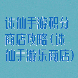 诛仙手游积分商店攻略(诛仙手游乐商店)