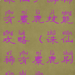 诛仙手游稀有麋鹿技能攻略(诛仙稀有麋鹿刷新时间)