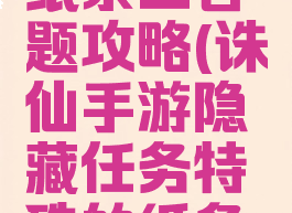 诛仙手游纸条三答题攻略(诛仙手游隐藏任务特殊的纸条获取方法)