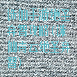 诛仙手游绝圣弃智攻略(诛仙青云绝圣弃智)