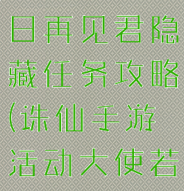 诛仙手游何日再见君隐藏任务攻略(诛仙手游活动大使若初见在哪)