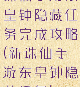 诛仙手游东皇钟隐藏任务完成攻略(新诛仙手游东皇钟隐藏任务)