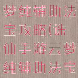 诛仙手游云梦纯辅助法宝攻略(诛仙手游云梦纯辅助法宝攻略视频)