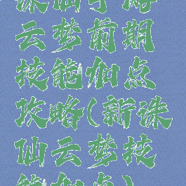 诛仙手游云梦前期技能加点攻略(新诛仙云梦技能加点)
