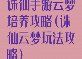 诛仙手游云梦培养攻略(诛仙云梦玩法攻略)