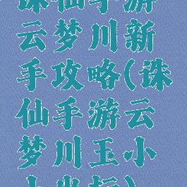 诛仙手游云梦川新手攻略(诛仙手游云梦川玉小小坐标)