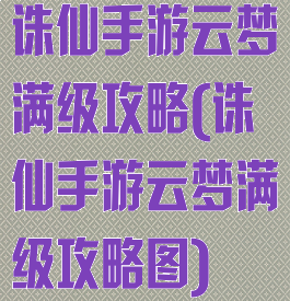 诛仙手游云梦满级攻略(诛仙手游云梦满级攻略图)